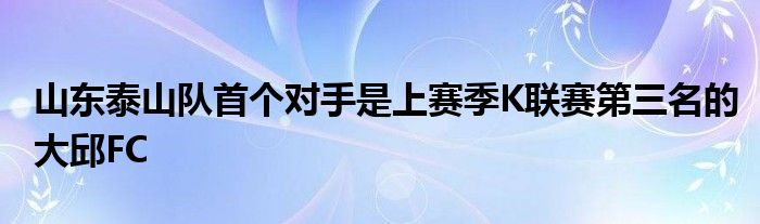 山東泰山隊(duì)首個(gè)對手是上賽季K聯(lián)賽第三名的大邱FC