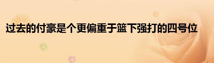 過(guò)去的付豪是個(gè)更偏重于籃下強(qiáng)打的四號(hào)位