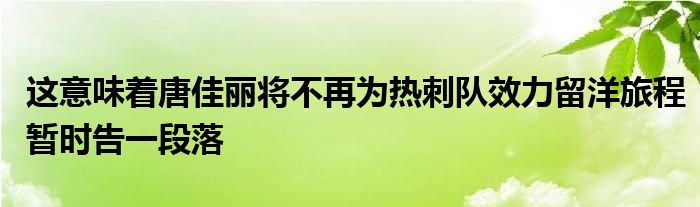 這意味著唐佳麗將不再為熱刺隊(duì)效力留洋旅程暫時(shí)告一段落