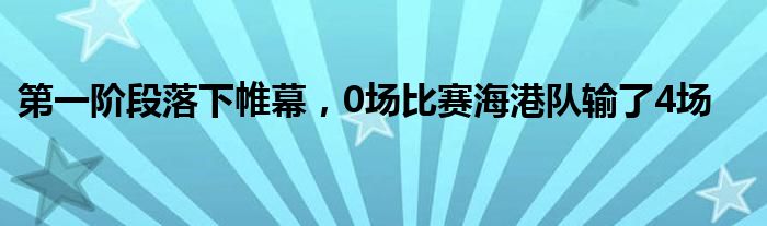 第一階段落下帷幕，0場(chǎng)比賽海港隊(duì)輸了4場(chǎng)