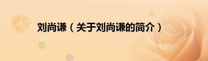 劉尚謙（關(guān)于劉尚謙的簡(jiǎn)介）