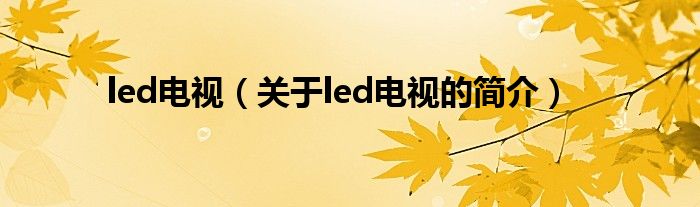 led電視（關于led電視的簡介）