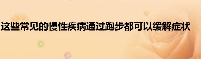 這些常見的慢性疾病通過跑步都可以緩解癥狀