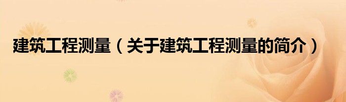 建筑工程測(cè)量（關(guān)于建筑工程測(cè)量的簡(jiǎn)介）