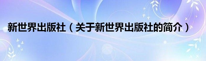 新世界出版社（關(guān)于新世界出版社的簡(jiǎn)介）