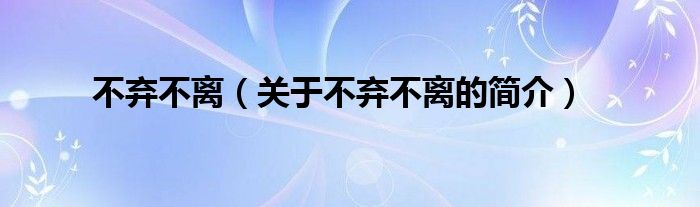 不棄不離（關(guān)于不棄不離的簡介）