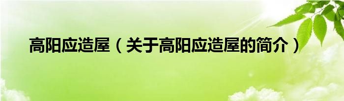 高陽(yáng)應(yīng)造屋（關(guān)于高陽(yáng)應(yīng)造屋的簡(jiǎn)介）