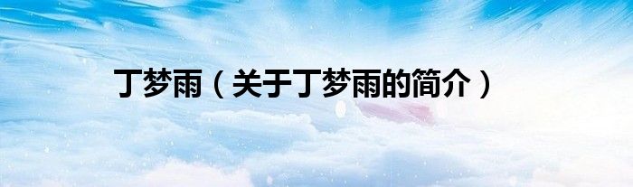 丁夢(mèng)雨（關(guān)于丁夢(mèng)雨的簡(jiǎn)介）