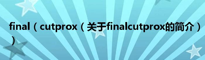 final（cutprox（關(guān)于finalcutprox的簡(jiǎn)介））