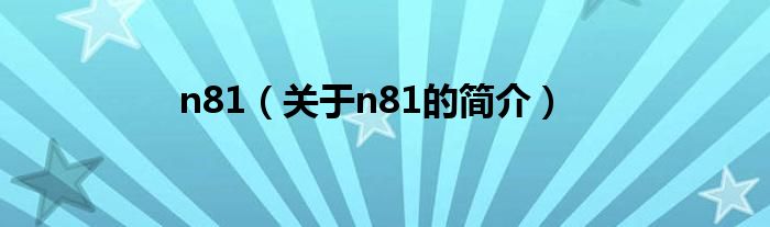 n81（關(guān)于n81的簡(jiǎn)介）