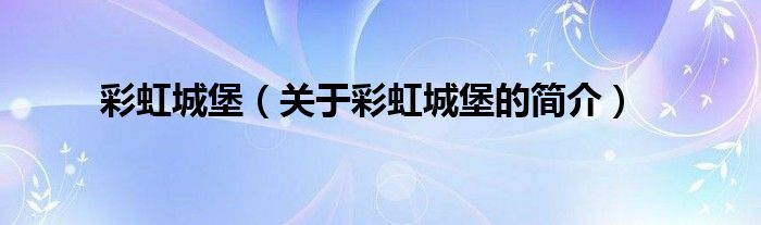 彩虹城堡（關(guān)于彩虹城堡的簡介）