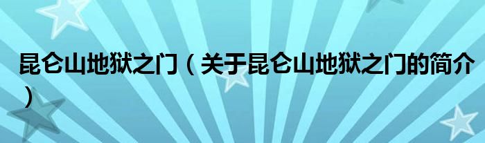 昆侖山地獄之門（關(guān)于昆侖山地獄之門的簡(jiǎn)介）