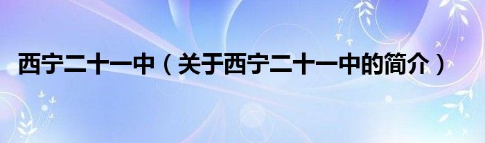 西寧二十一中（關(guān)于西寧二十一中的簡(jiǎn)介）