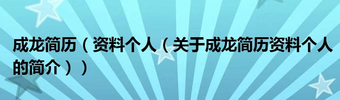 成龍簡歷（資料個人（關(guān)于成龍簡歷資料個人的簡介））