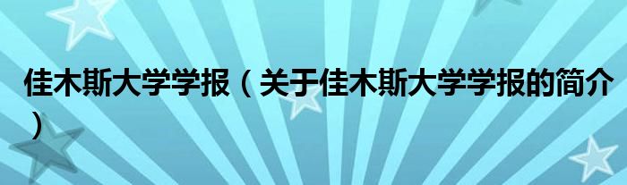 佳木斯大學學報（關于佳木斯大學學報的簡介）