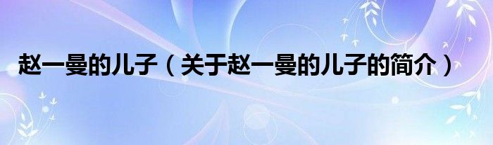 趙一曼的兒子（關(guān)于趙一曼的兒子的簡介）