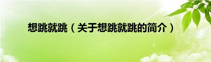 想跳就跳（關(guān)于想跳就跳的簡(jiǎn)介）