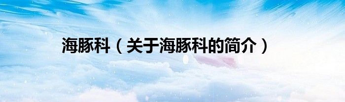 海豚科（關(guān)于海豚科的簡(jiǎn)介）