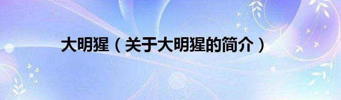 大明猩（關(guān)于大明猩的簡(jiǎn)介）