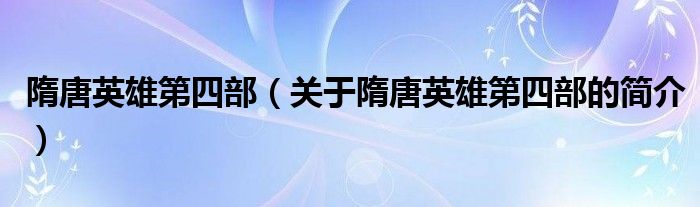 隋唐英雄第四部（關(guān)于隋唐英雄第四部的簡(jiǎn)介）