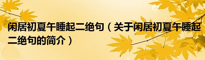 閑居初夏午睡起二絕句（關于閑居初夏午睡起二絕句的簡介）