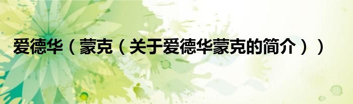 愛德華（蒙克（關(guān)于愛德華蒙克的簡(jiǎn)介））