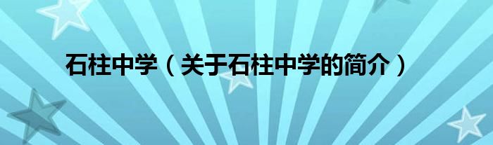 石柱中學(xué)（關(guān)于石柱中學(xué)的簡(jiǎn)介）