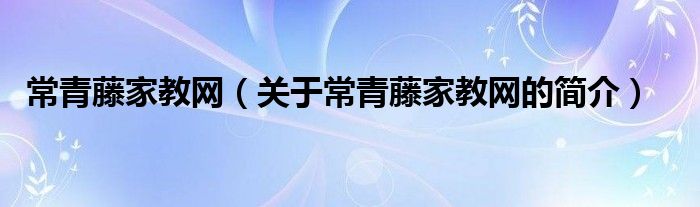 常青藤家教網(wǎng)（關(guān)于常青藤家教網(wǎng)的簡(jiǎn)介）