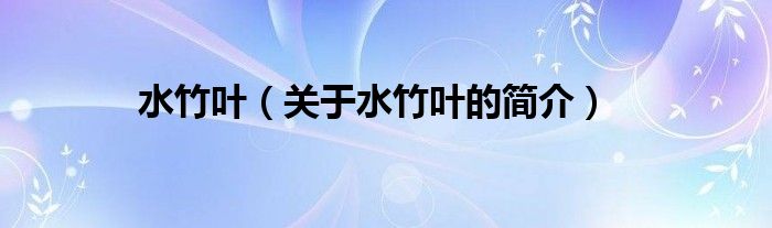 水竹葉（關(guān)于水竹葉的簡(jiǎn)介）