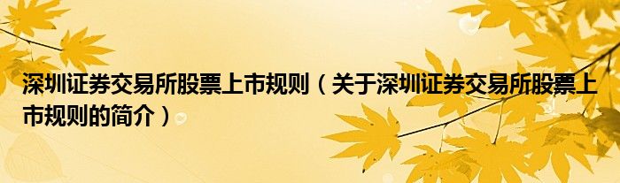 深圳證券交易所股票上市規(guī)則（關于深圳證券交易所股票上市規(guī)則的簡介）