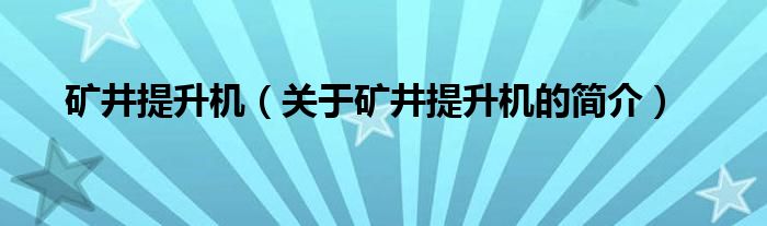 礦井提升機（關(guān)于礦井提升機的簡介）