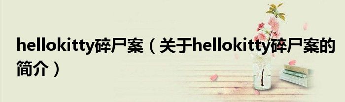 hellokitty碎尸案（關(guān)于hellokitty碎尸案的簡介）