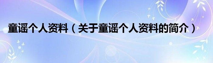 童謠個(gè)人資料（關(guān)于童謠個(gè)人資料的簡(jiǎn)介）