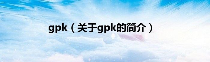 gpk（關(guān)于gpk的簡介）