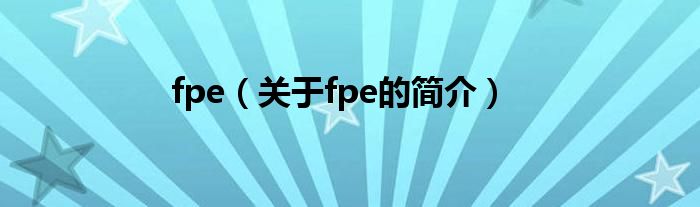 fpe（關(guān)于fpe的簡(jiǎn)介）