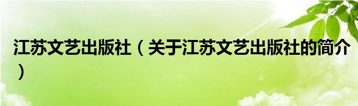 江蘇文藝出版社（關(guān)于江蘇文藝出版社的簡(jiǎn)介）