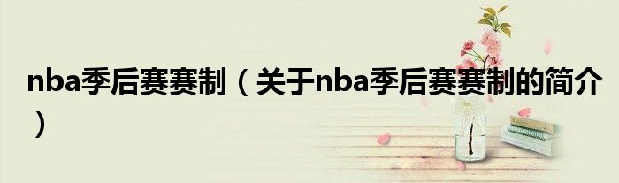 nba季后賽賽制（關(guān)于nba季后賽賽制的簡(jiǎn)介）