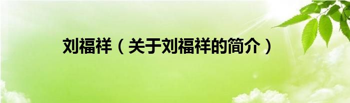 劉福祥（關(guān)于劉福祥的簡(jiǎn)介）