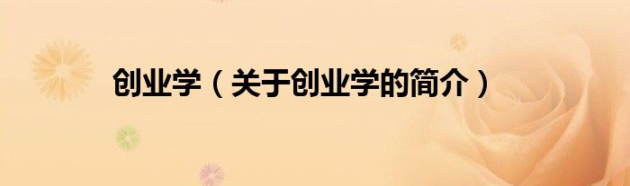 創(chuàng)業(yè)學(xué)（關(guān)于創(chuàng)業(yè)學(xué)的簡(jiǎn)介）