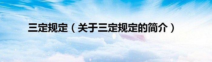 三定規(guī)定（關(guān)于三定規(guī)定的簡(jiǎn)介）