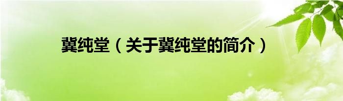 冀純堂（關(guān)于冀純堂的簡(jiǎn)介）