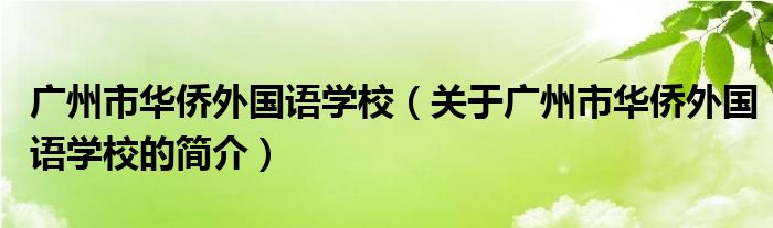 廣州市華僑外國語學(xué)校（關(guān)于廣州市華僑外國語學(xué)校的簡(jiǎn)介）