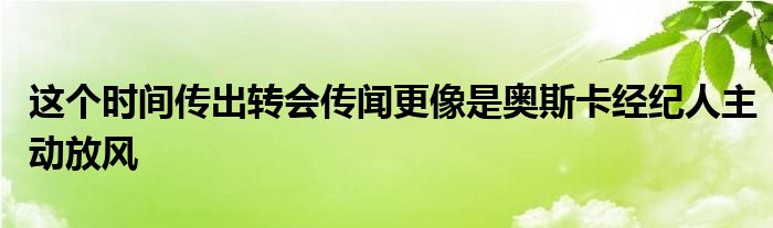 這個時間傳出轉(zhuǎn)會傳聞更像是奧斯卡經(jīng)紀人主動放風