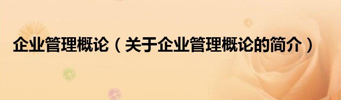 企業(yè)管理概論（關(guān)于企業(yè)管理概論的簡(jiǎn)介）