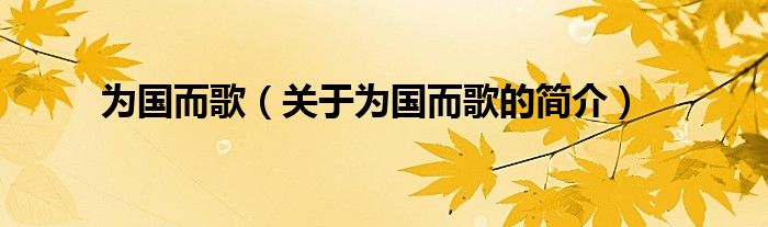 為國(guó)而歌（關(guān)于為國(guó)而歌的簡(jiǎn)介）