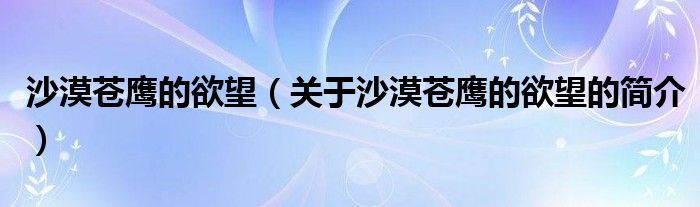 沙漠蒼鷹的欲望（關(guān)于沙漠蒼鷹的欲望的簡(jiǎn)介）