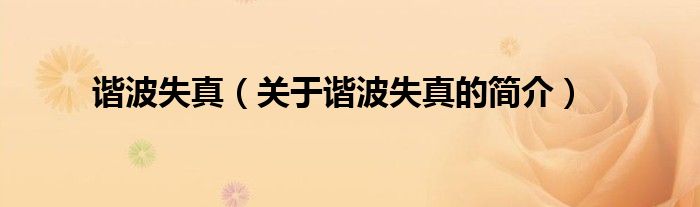 諧波失真（關(guān)于諧波失真的簡(jiǎn)介）