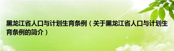 黑龍江省人口與計劃生育條例（關于黑龍江省人口與計劃生育條例的簡介）