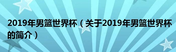 2019年男籃世界杯（關于2019年男籃世界杯的簡介）