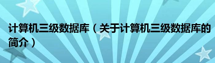 計算機三級數據庫（關于計算機三級數據庫的簡介）